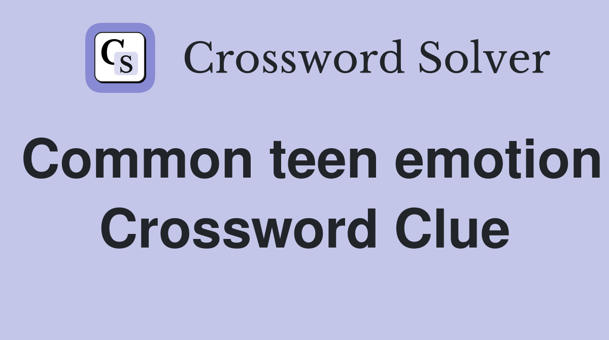 Common teen emotion Crossword Clue