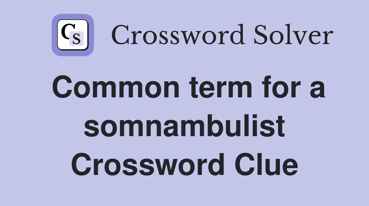 Common term for a somnambulist Crossword Clue