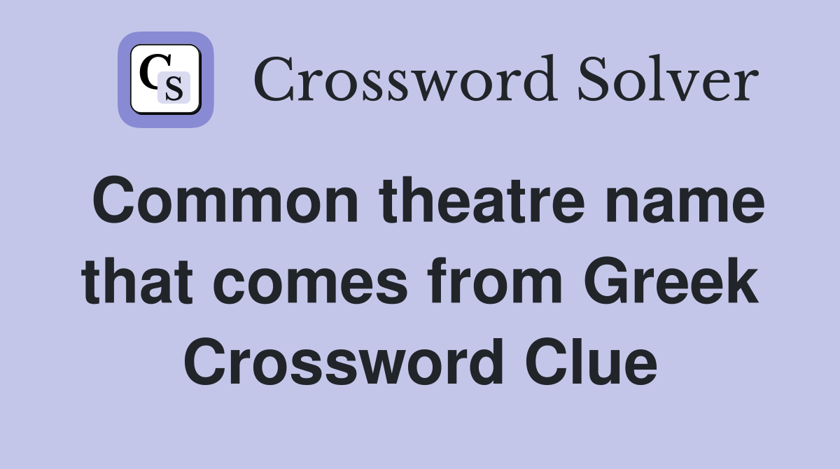 Common theatre name that comes from Greek Crossword Clue