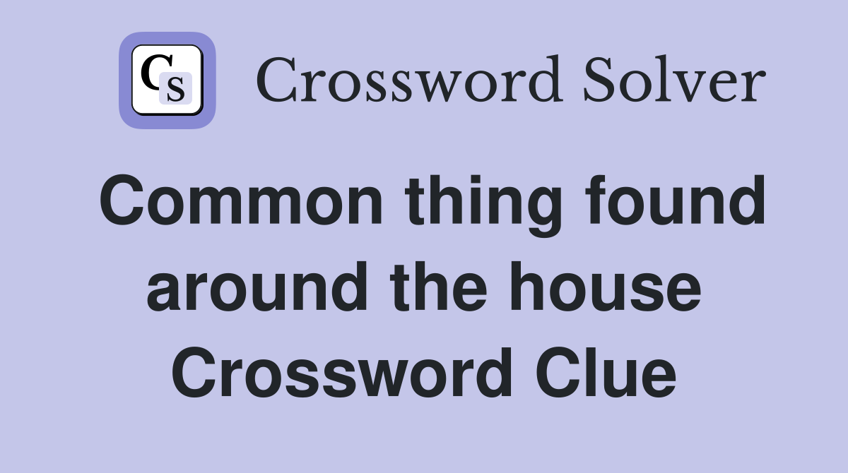 Common thing found around the house Crossword Clue