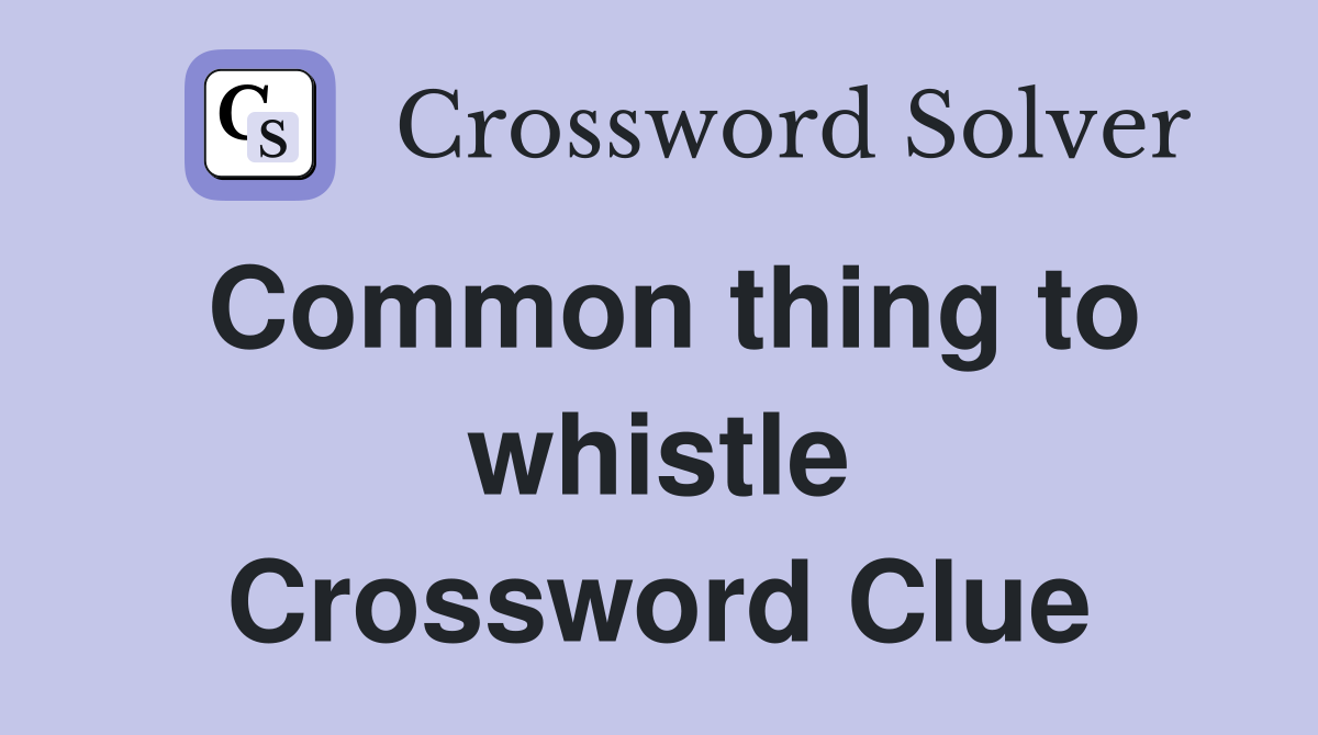 Common thing to whistle Crossword Clue
