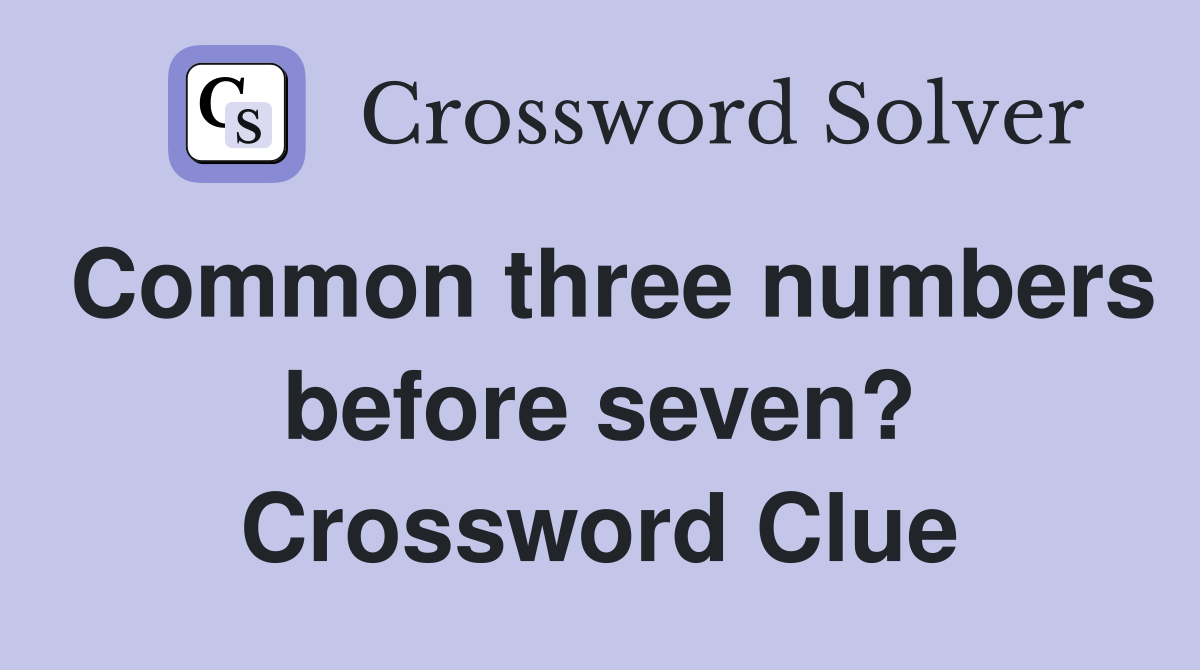Common three numbers before seven? Crossword Clue