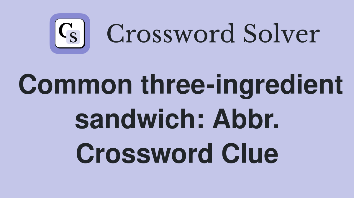 Common three-ingredient sandwich: Abbr. Crossword Clue
