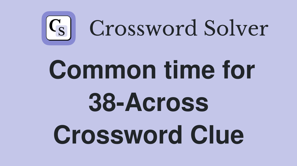 Common time for 38-Across Crossword Clue