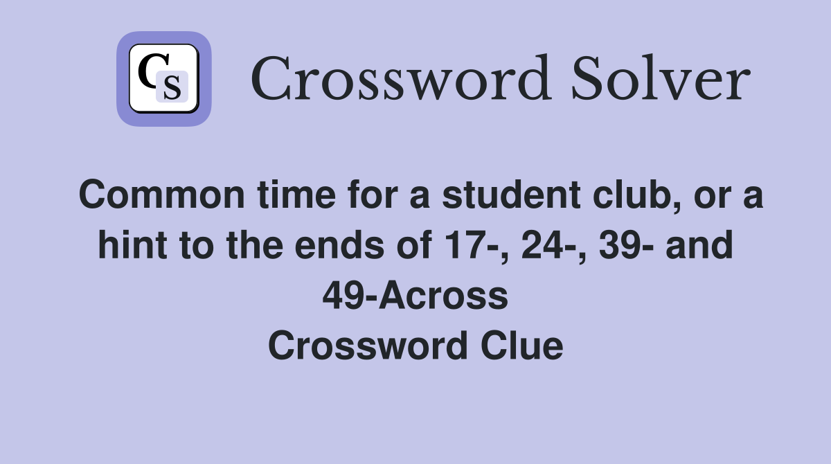 Common time for a student club, or a hint to the ends of 17-, 24-, 39- and 49-Across Crossword Clue