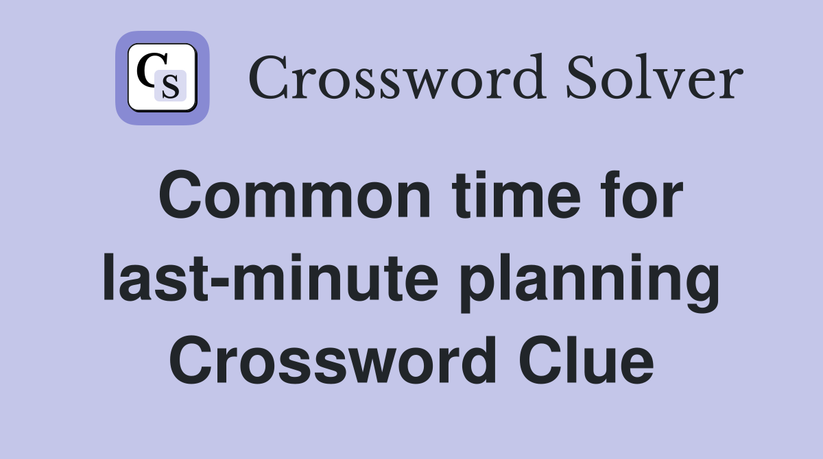Common time for last-minute planning Crossword Clue
