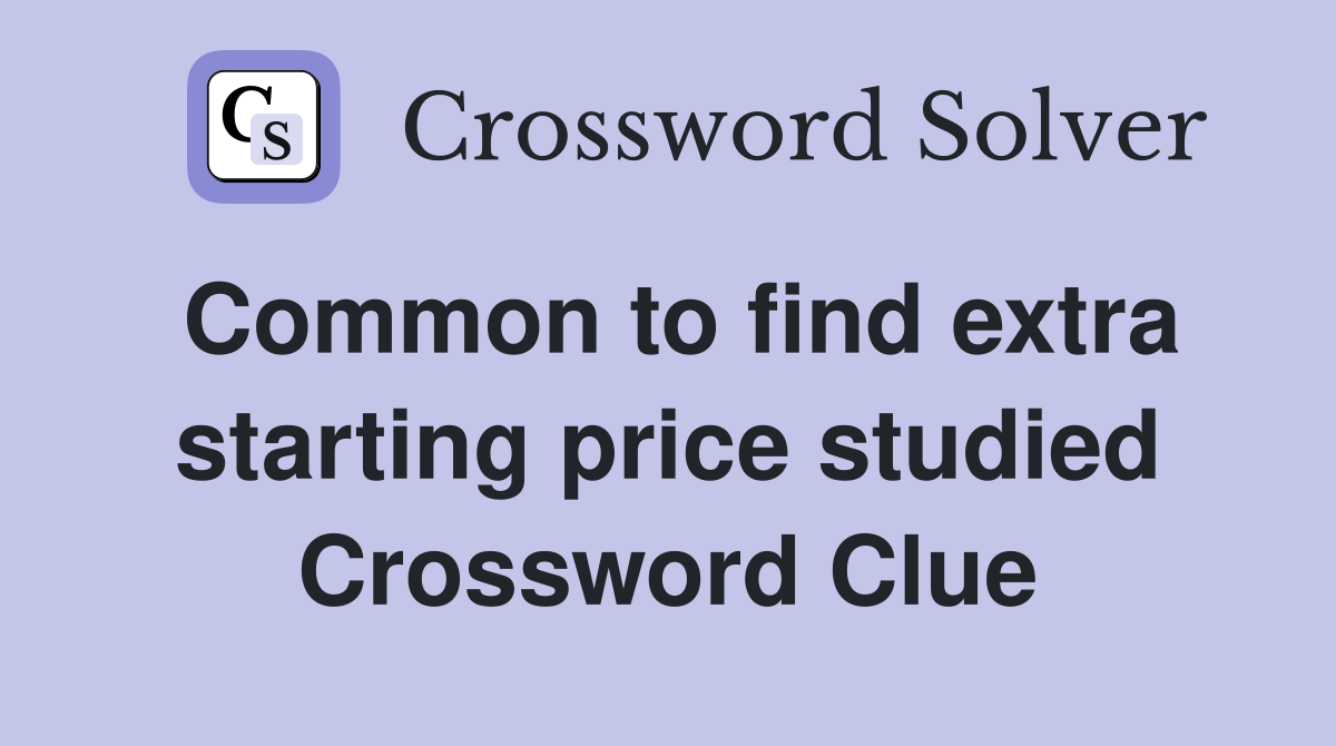 Common to find extra starting price studied Crossword Clue