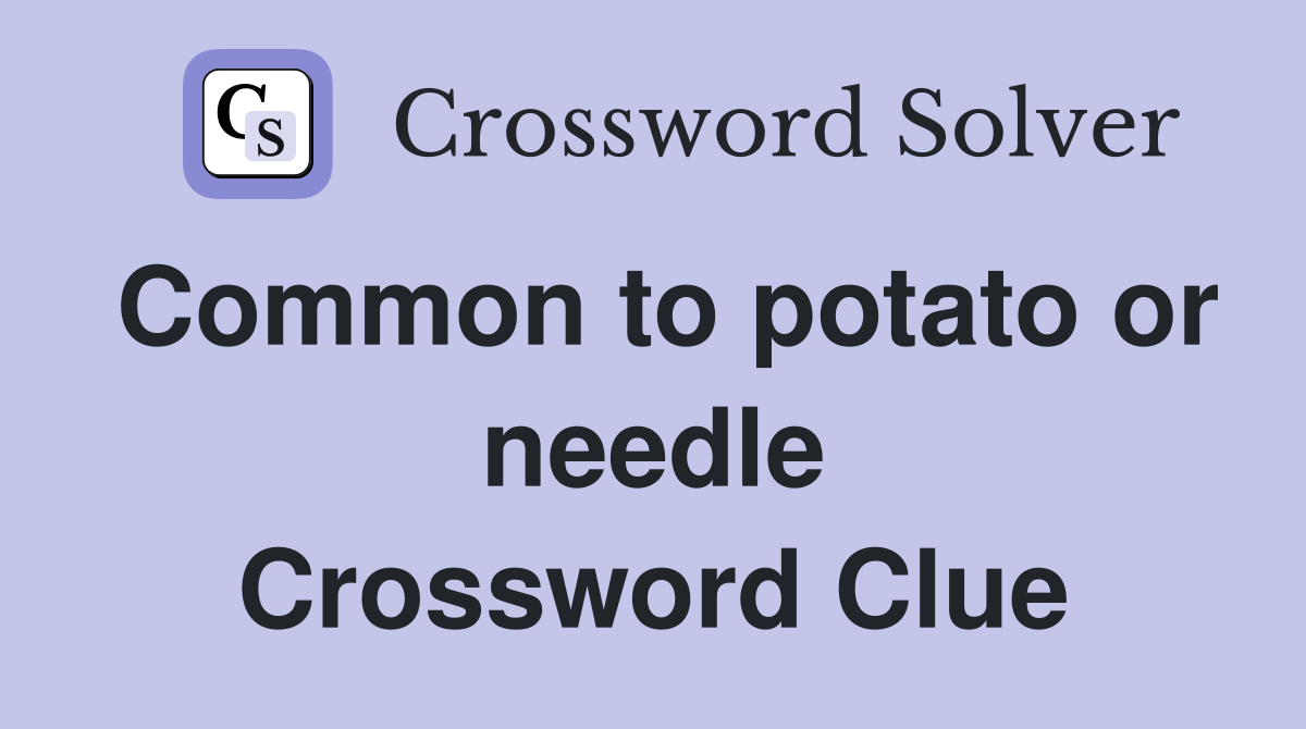 Common to potato or needle Crossword Clue