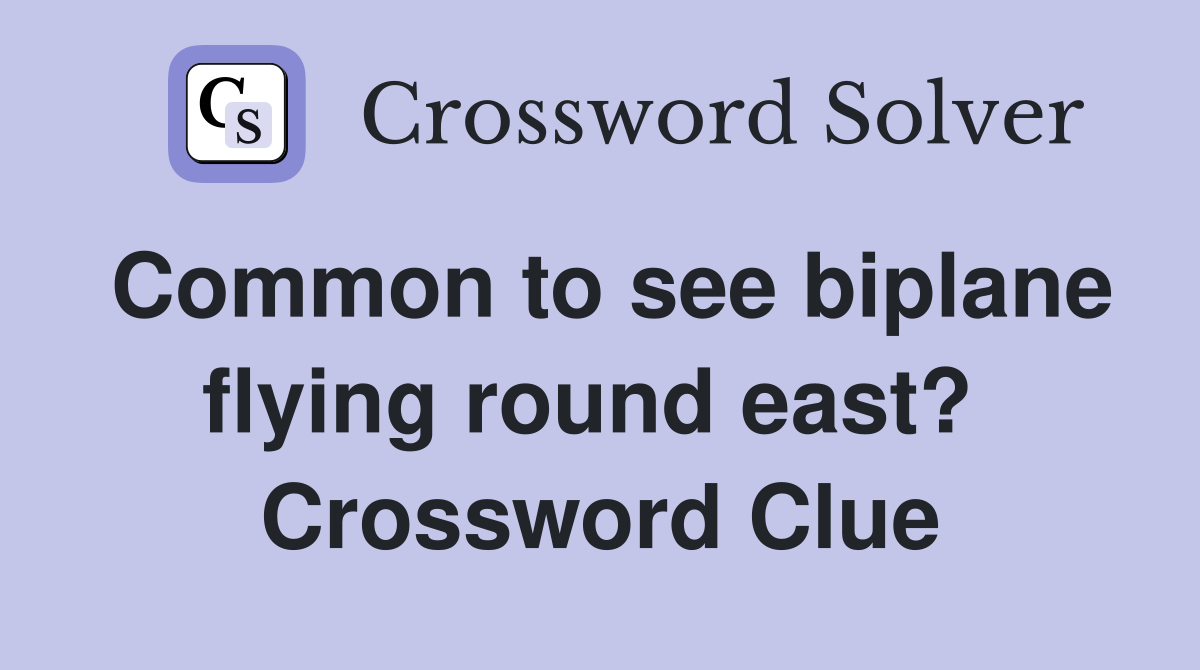 Common to see biplane flying round east?  Crossword Clue