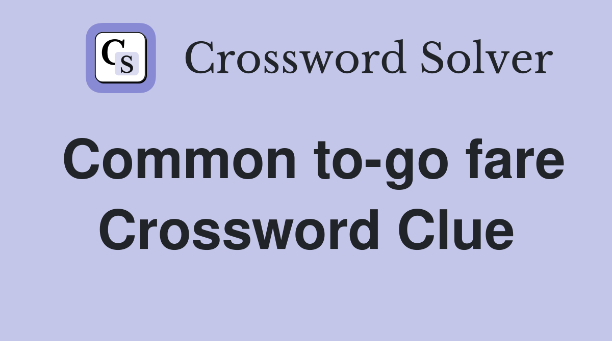 Common to-go fare Crossword Clue