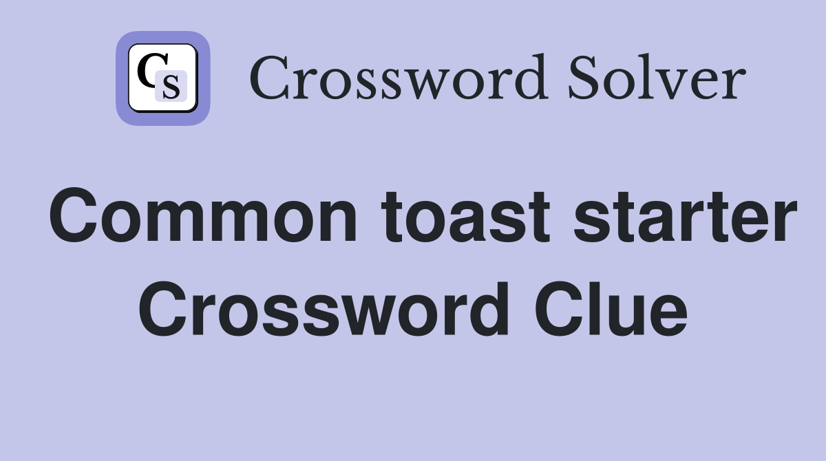 Common toast starter Crossword Clue
