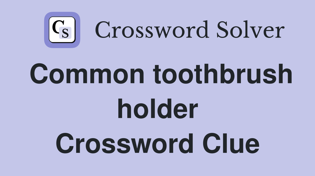 Common toothbrush holder Crossword Clue