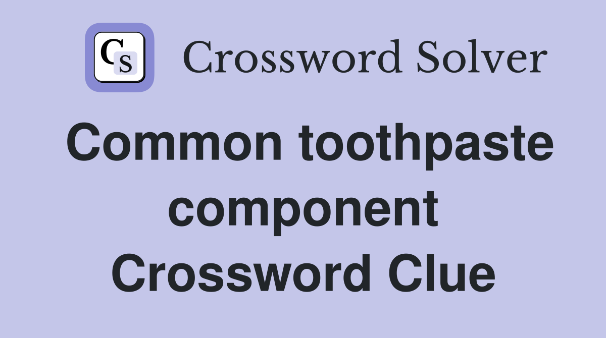 Common toothpaste component Crossword Clue