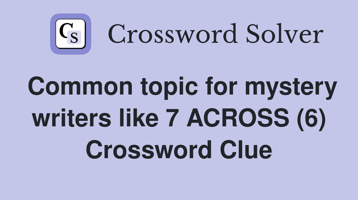 Common topic for mystery writers like 7 ACROSS (6) Crossword Clue