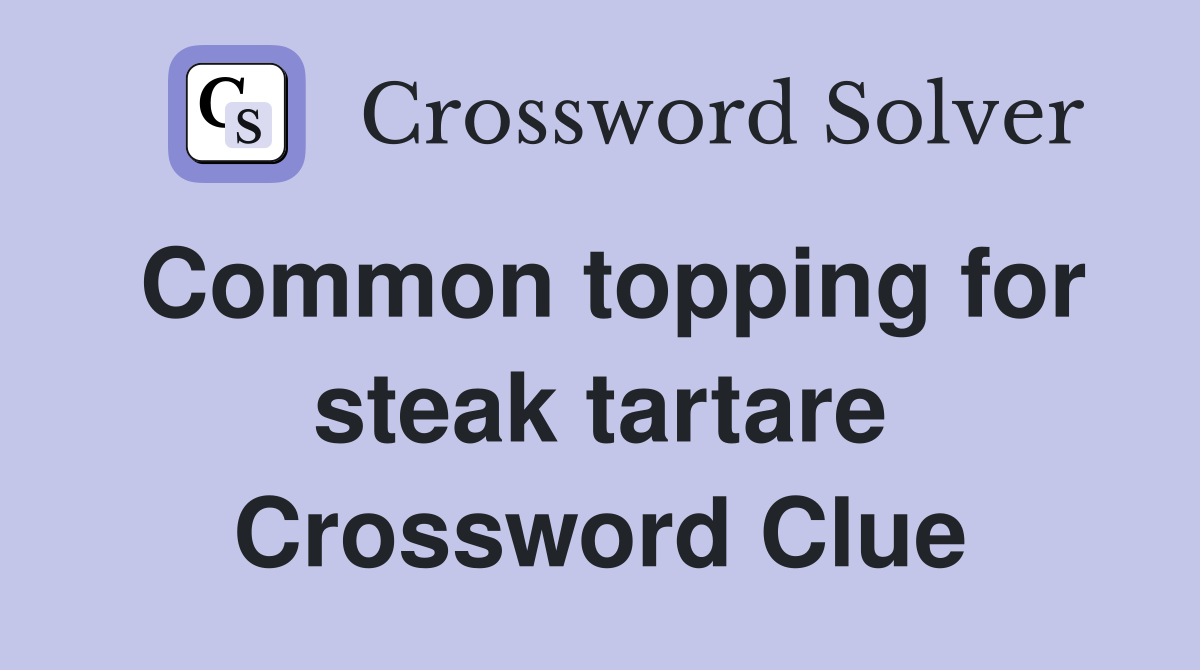 Common topping for steak tartare Crossword Clue