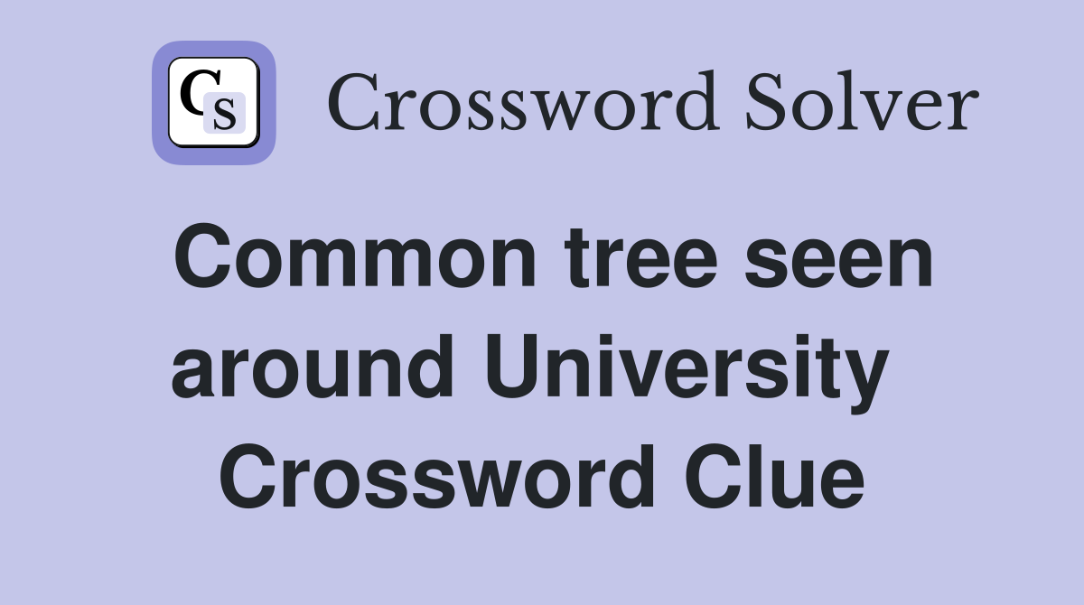 Common tree seen around University  Crossword Clue
