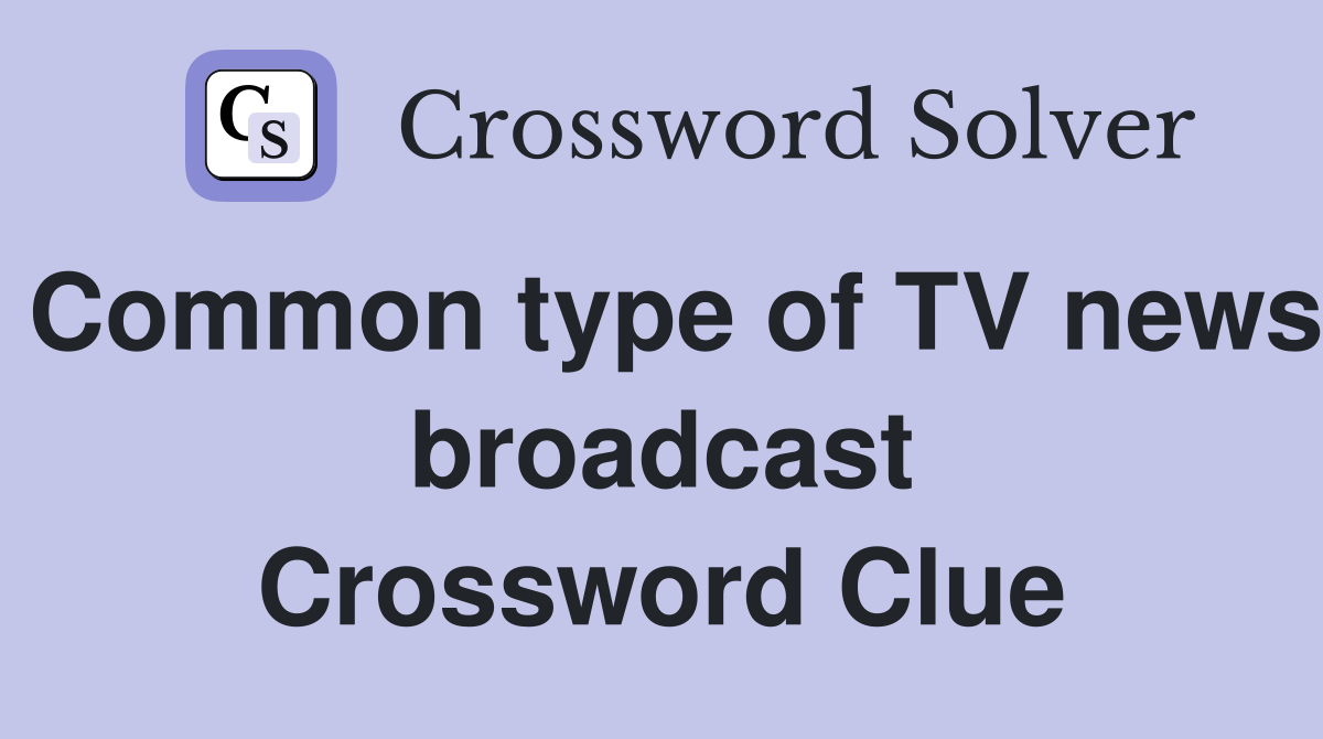 Common type of TV news broadcast Crossword Clue