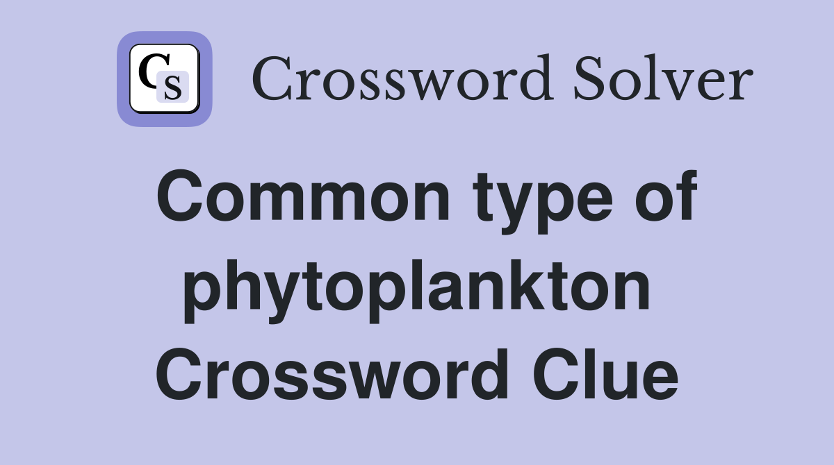 Common type of phytoplankton Crossword Clue