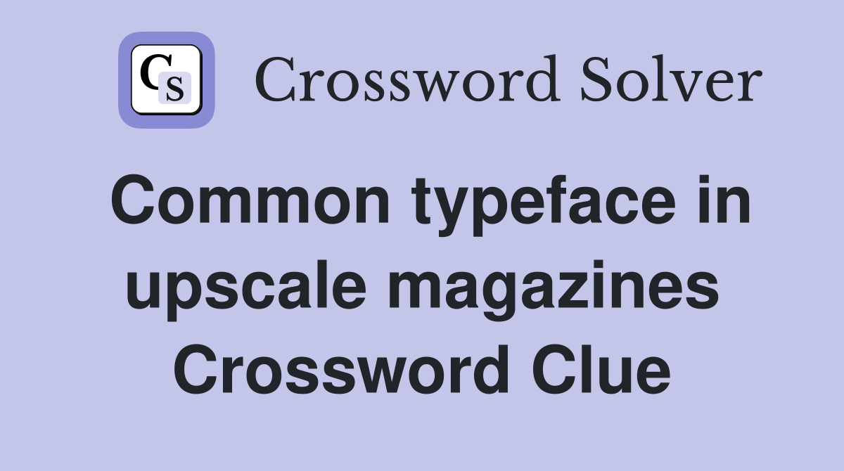 Common typeface in upscale magazines Crossword Clue