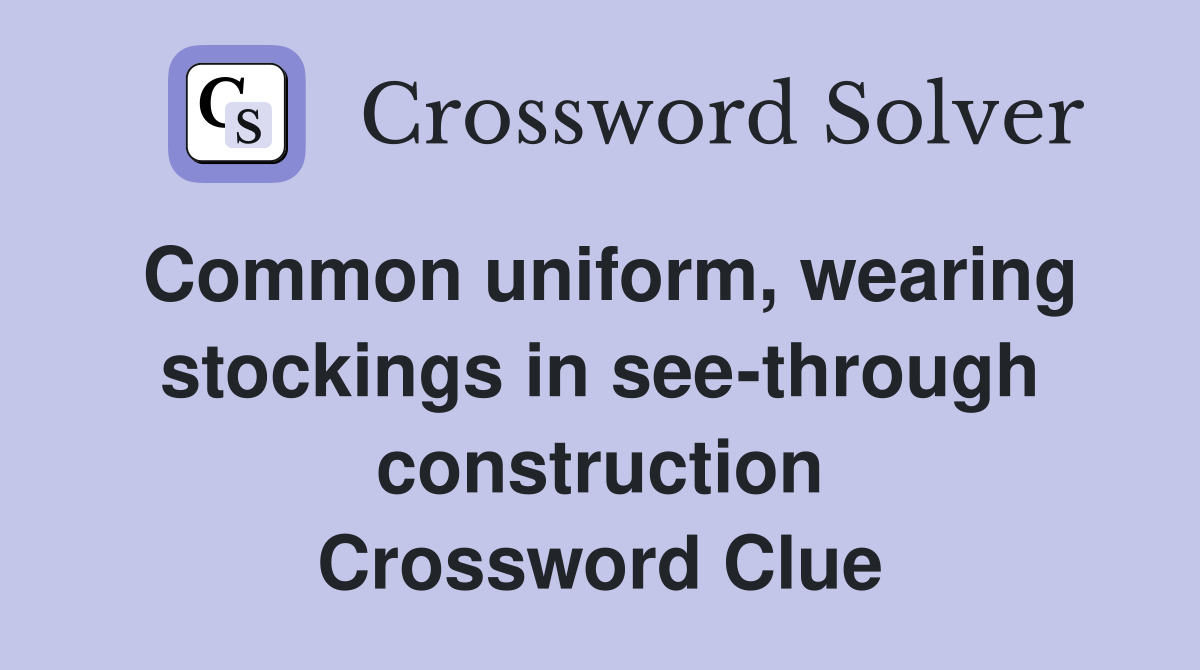 Common uniform, wearing stockings in see-through construction Crossword Clue