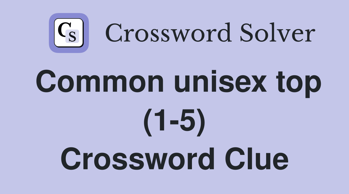 Common unisex top (1-5) Crossword Clue