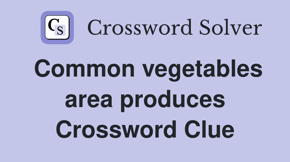 Common vegetables area produces Crossword Clue