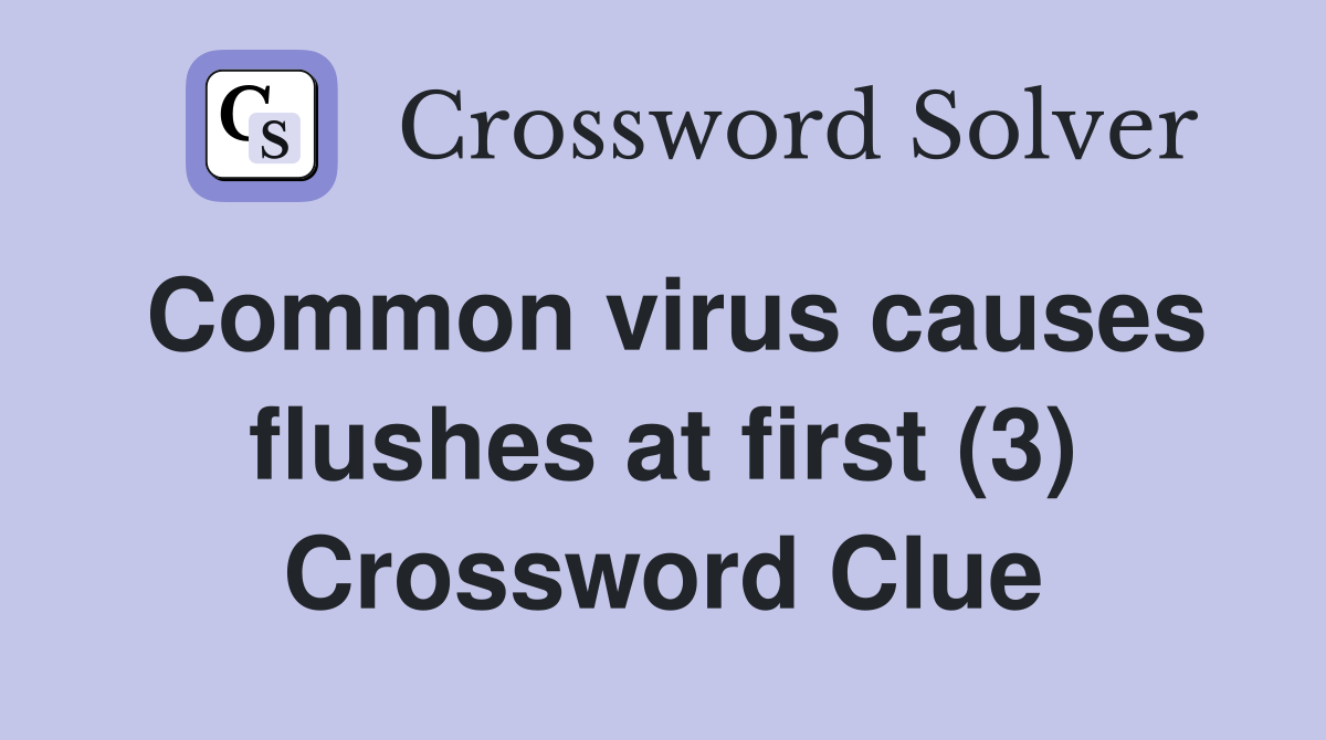 Common virus causes flushes at first (3) Crossword Clue