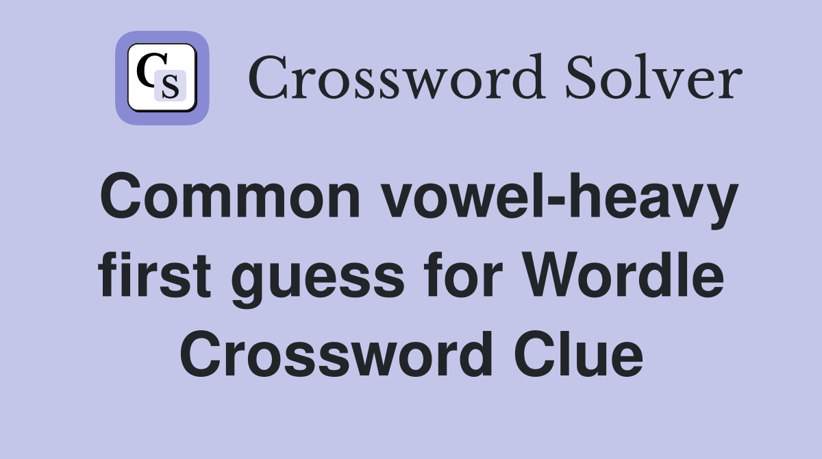 Common vowel-heavy first guess for Wordle Crossword Clue