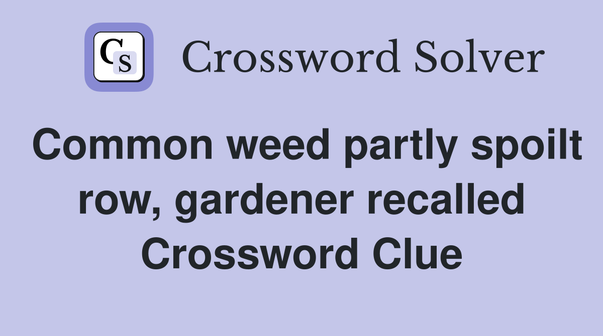 Common weed partly spoilt row, gardener recalled Crossword Clue