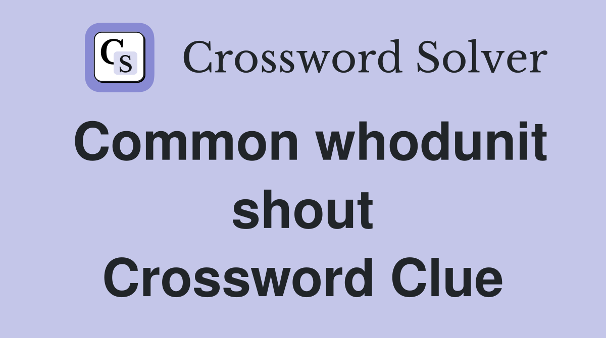 Common whodunit shout Crossword Clue