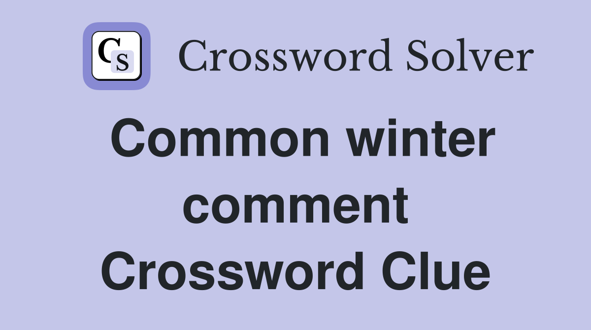 Common winter comment Crossword Clue
