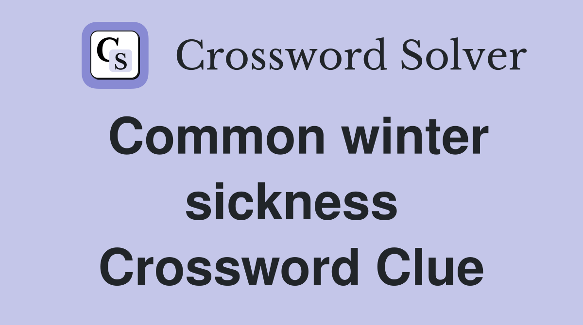Common winter sickness Crossword Clue