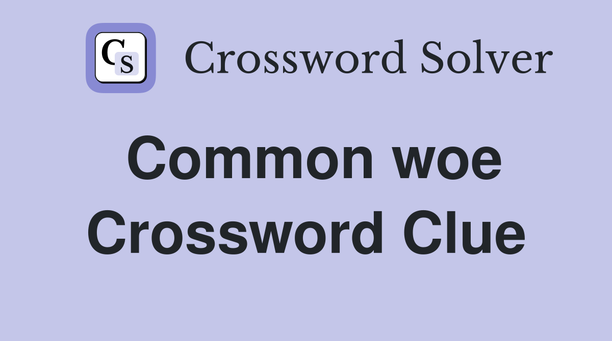 Common woe Crossword Clue