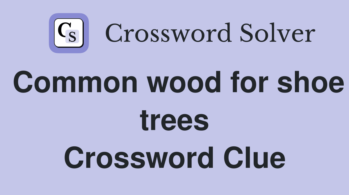 Common wood for shoe trees Crossword Clue