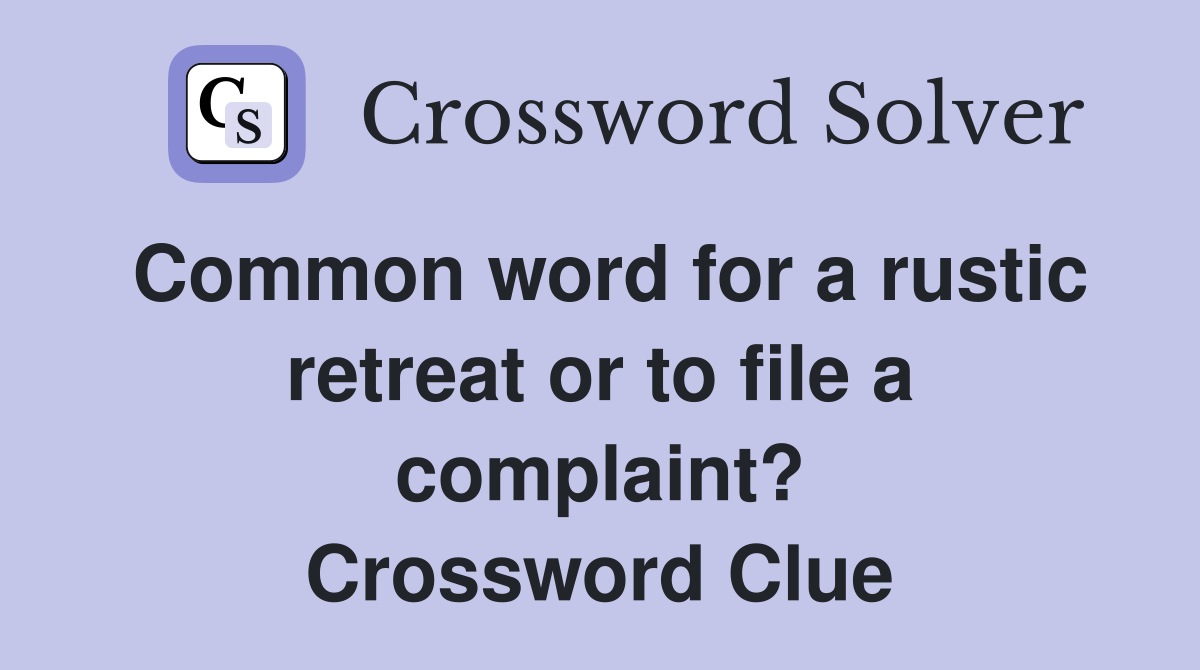 Common word for a rustic retreat or to file a complaint? Crossword Clue