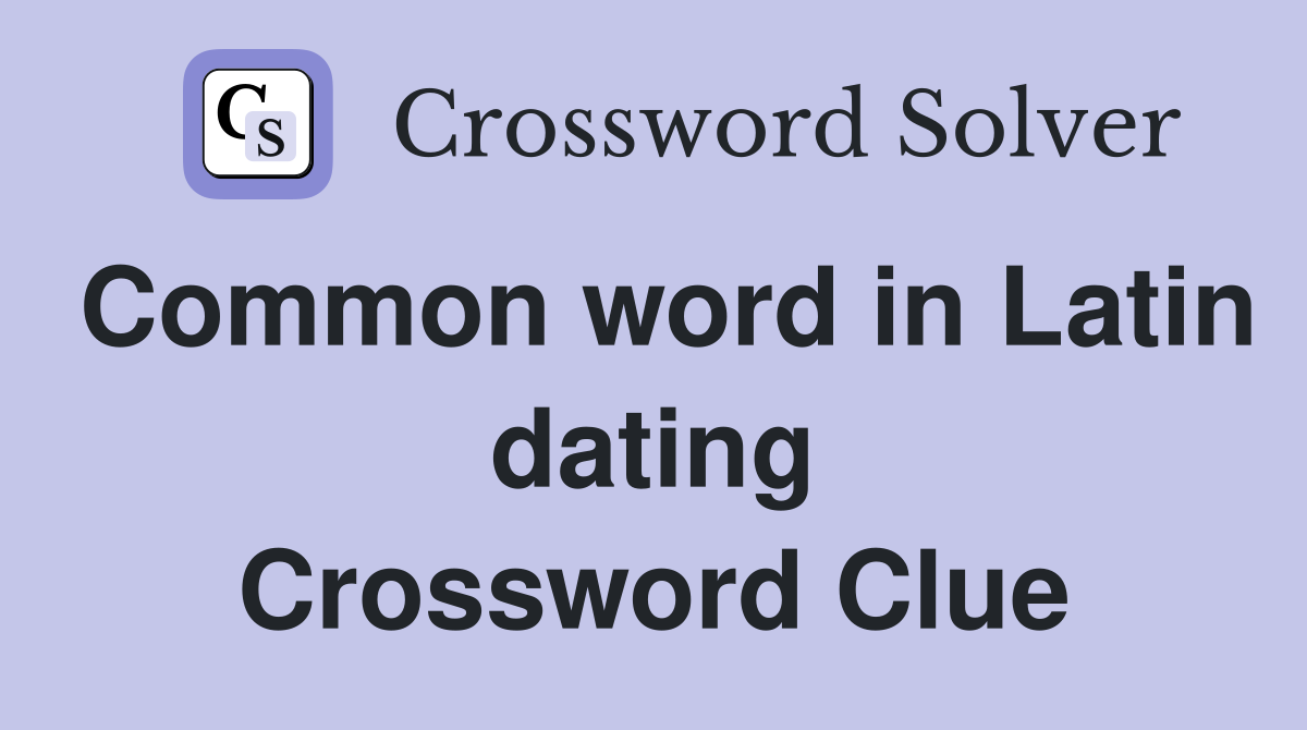 Common word in Latin dating Crossword Clue