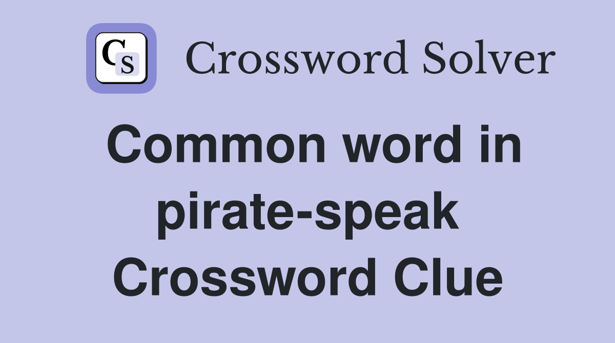 Common word in pirate-speak Crossword Clue