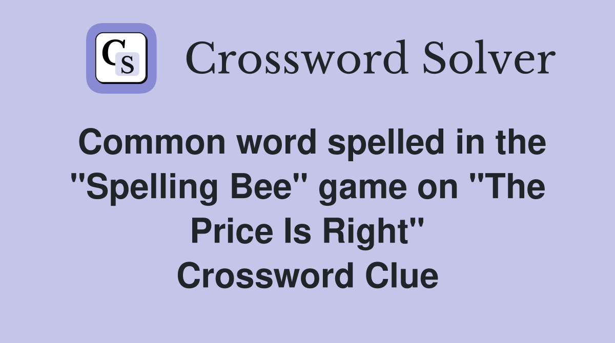 Common word spelled in the "Spelling Bee" game on "The Price Is Right" Crossword Clue