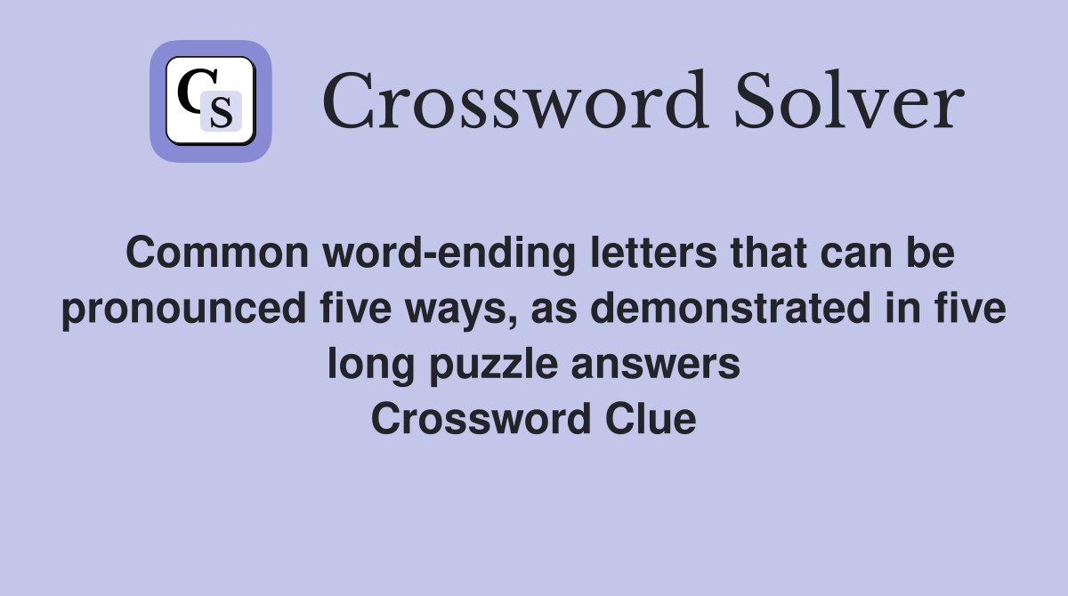 Common word-ending letters that can be pronounced five ways, as demonstrated in five long puzzle answers Crossword Clue