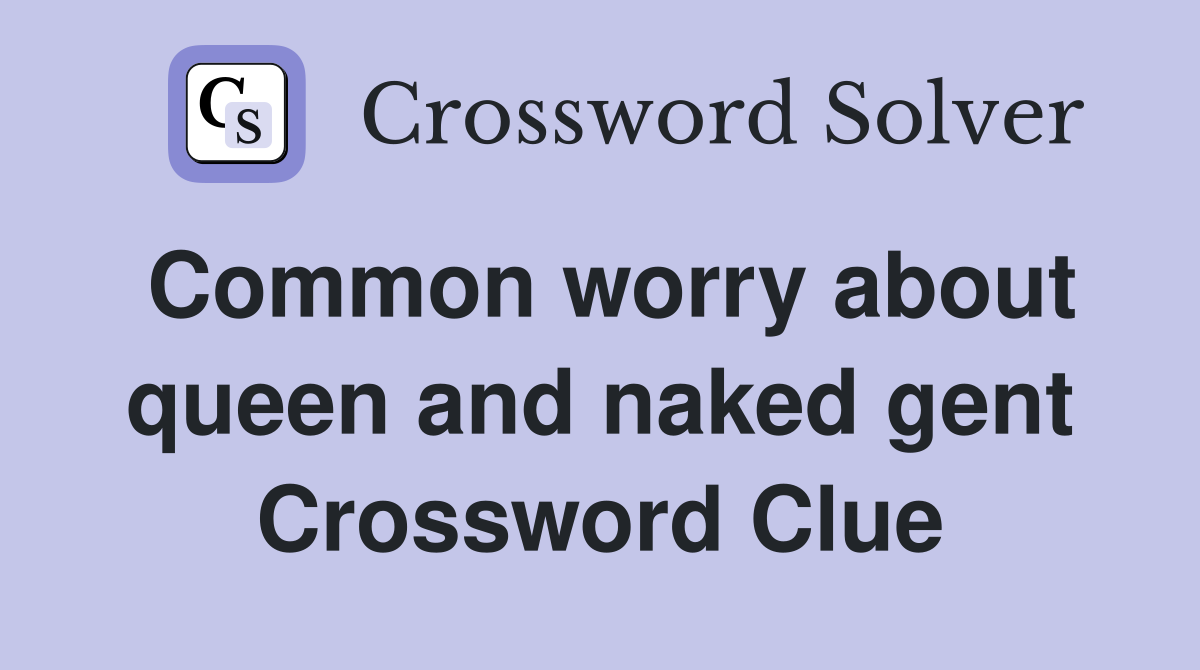 Common worry about queen and naked gent Crossword Clue