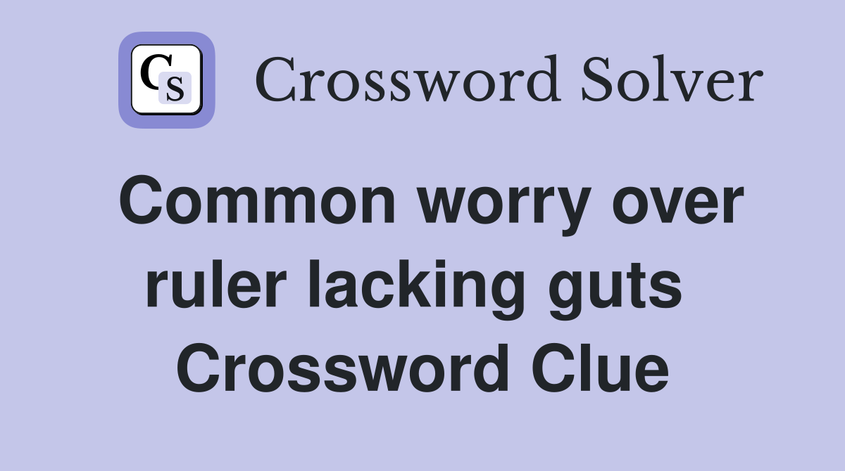 Common worry over ruler lacking guts  Crossword Clue