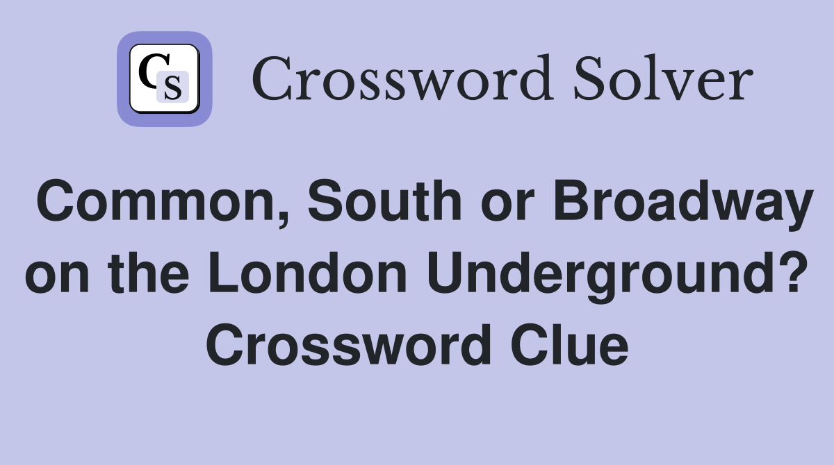 Common, South or Broadway on the London Underground? Crossword Clue