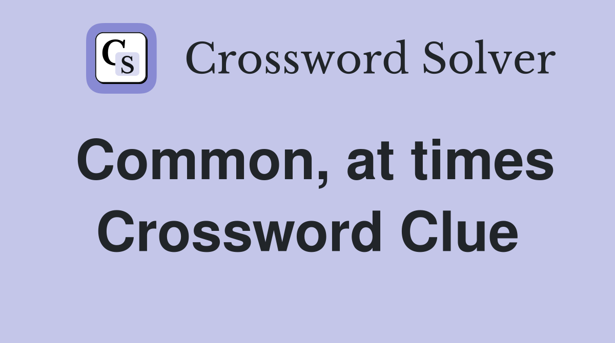 Common, at times Crossword Clue