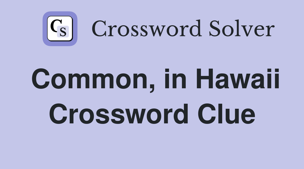 Common, in Hawaii Crossword Clue