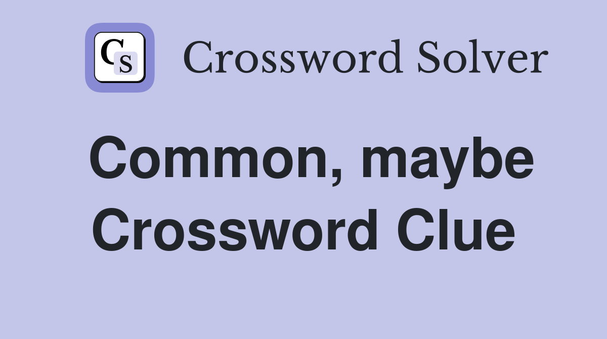 Common, maybe Crossword Clue