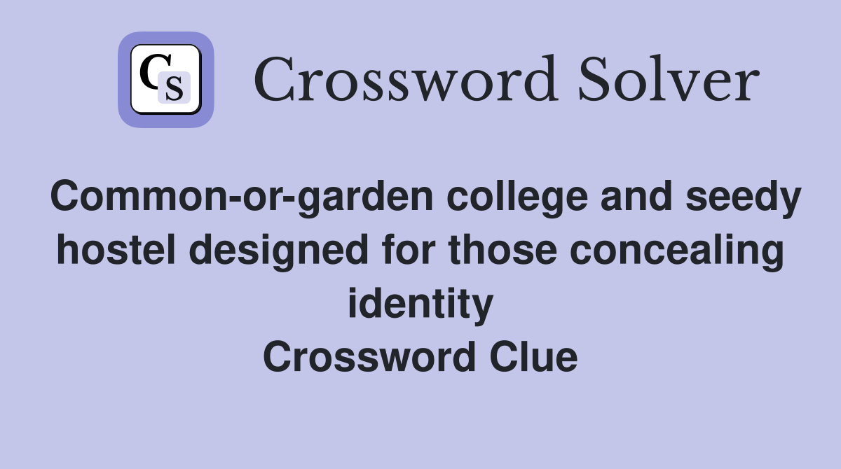 Common-or-garden college and seedy hostel designed for those concealing identity Crossword Clue