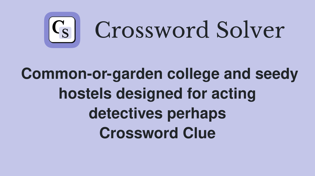 Common-or-garden college and seedy hostels designed for acting detectives perhaps Crossword Clue