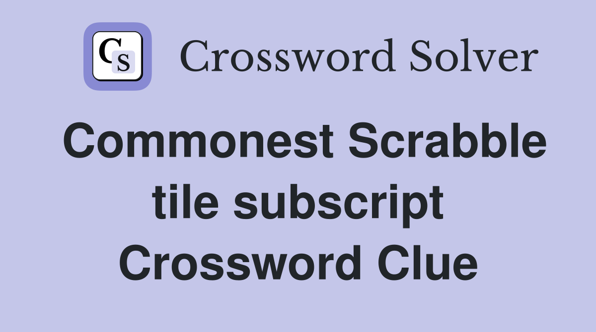 Commonest Scrabble tile subscript Crossword Clue