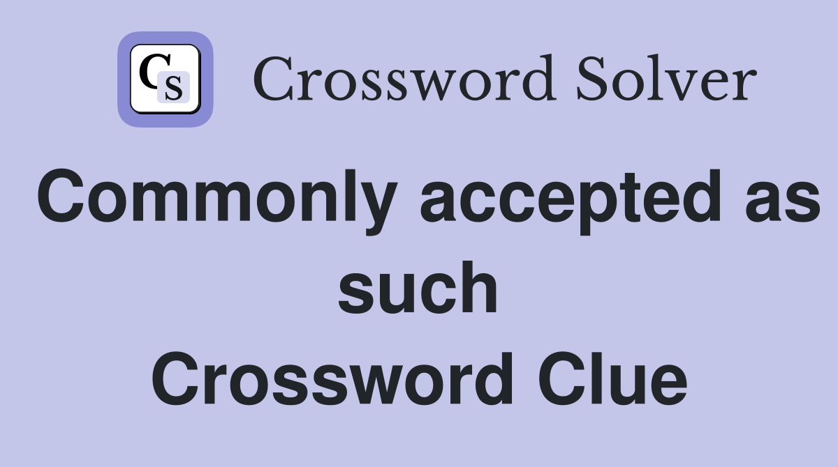 Commonly accepted as such Crossword Clue
