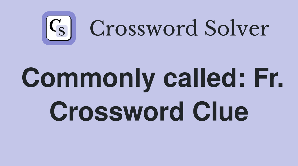 Commonly called: Fr. Crossword Clue